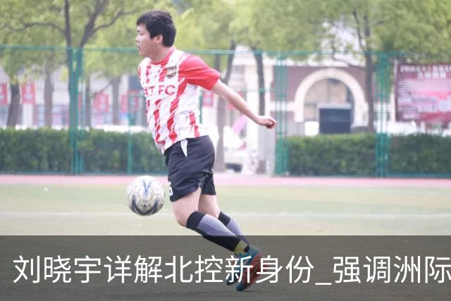 刘晓宇详解北控新身份 强调洲际杯有利球员信心提升